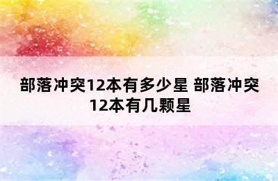 部落冲突12本有多少星 部落冲突12本有几颗星